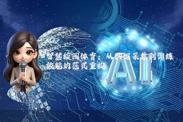智慧校园体育:从数据采集到训练效能的范式重构
