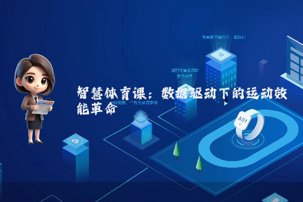 智慧体育课：数据驱动下的运动效能革命