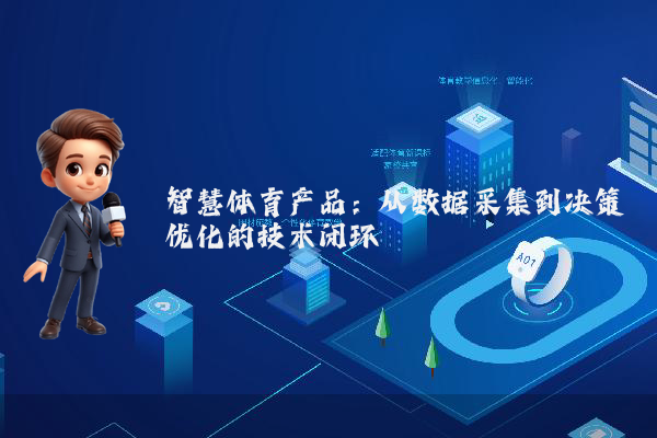 智慧体育产品：从数据采集到决策优化的技术闭环
