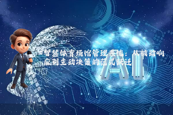 智慧体育场馆管理系统：从被动响应到主动决策的范式跃迁