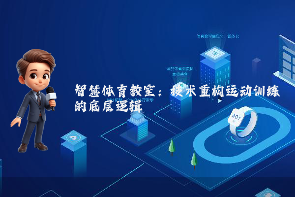 智慧体育教室：技术重构运动训练的底层逻辑