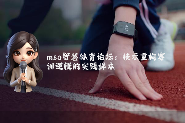 mso智慧体育论坛：技术重构赛训逻辑的实践样本