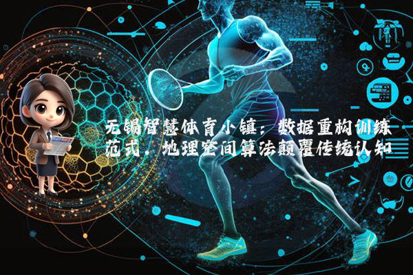 无锡智慧体育小镇：数据重构训练范式，地理空间算法颠覆传统认知