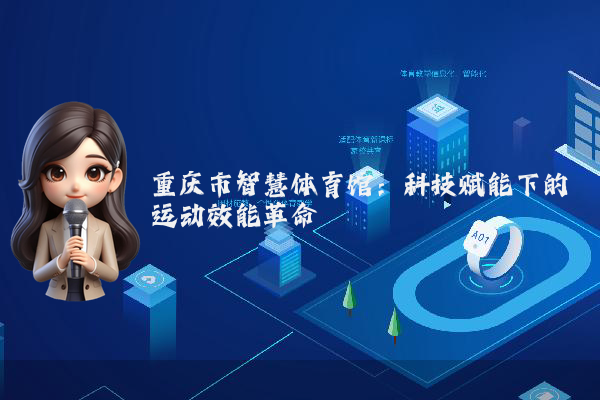 重庆市智慧体育馆:科技赋能下的运动效能革命