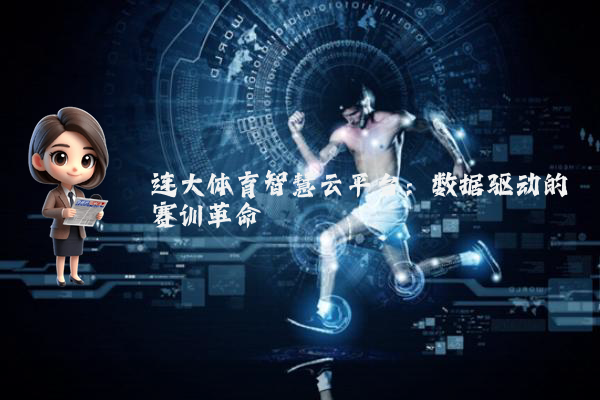 连大体育智慧云平台：数据驱动的赛训革命