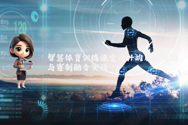 智慧体育训练课堂设计的底层逻辑与赛制融合实践